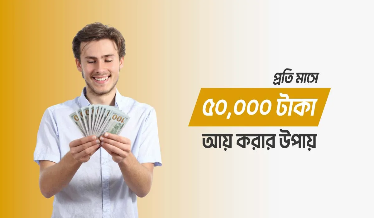 মাসে ৫০ হাজার টাকা আয় করার উপায়
